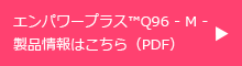 エンパワープラス™Q96 - M -製品情報はこちら（PDF）