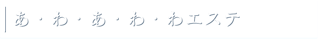 あ・わ・あ・わ・わエステ