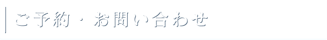 ご予約・お問い合わせ